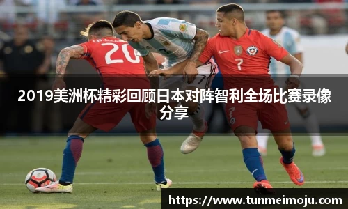 2019美洲杯精彩回顾日本对阵智利全场比赛录像分享